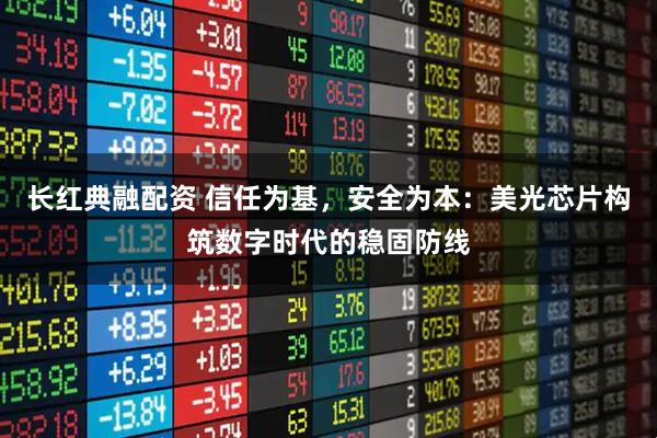 长红典融配资 信任为基，安全为本：美光芯片构筑数字时代的稳固防线