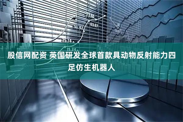 股信网配资 英国研发全球首款具动物反射能力四足仿生机器人