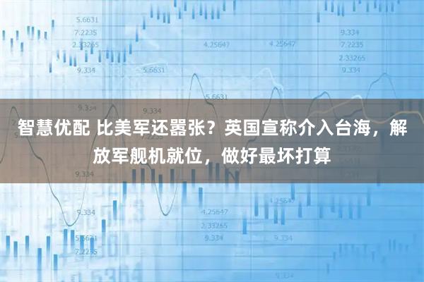 智慧优配 比美军还嚣张？英国宣称介入台海，解放军舰机就位，做好最坏打算