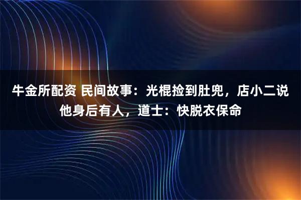 牛金所配资 民间故事：光棍捡到肚兜，店小二说他身后有人，道士：快脱衣保命