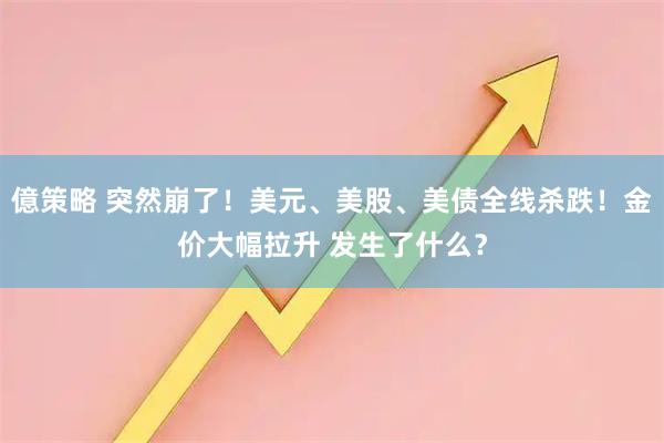 億策略 突然崩了！美元、美股、美债全线杀跌！金价大幅拉升 发生了什么？