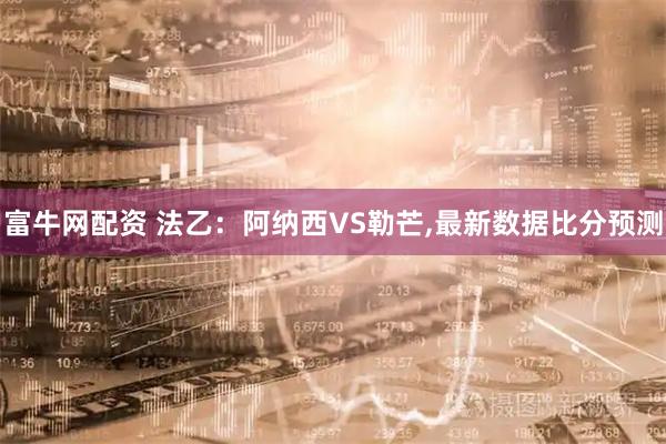 富牛网配资 法乙：阿纳西VS勒芒,最新数据比分预测