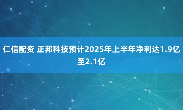 仁信配资 正邦科技预计2025年上半年净利达1.9亿至2.1亿
