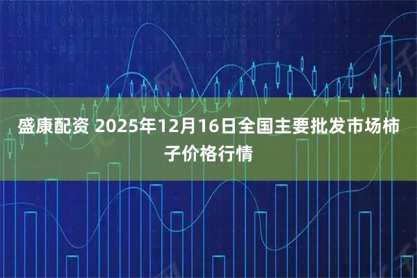 盛康配资 2025年12月16日全国主要批发市场柿子价格行情