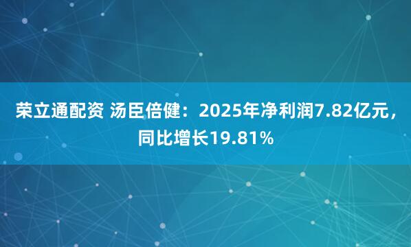 荣立通配资 汤臣倍健：2025年净利润7.82亿元，同比增长19.81%