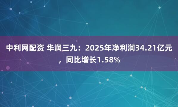 中利网配资 华润三九：2025年净利润34.21亿元，同比增长1.58%