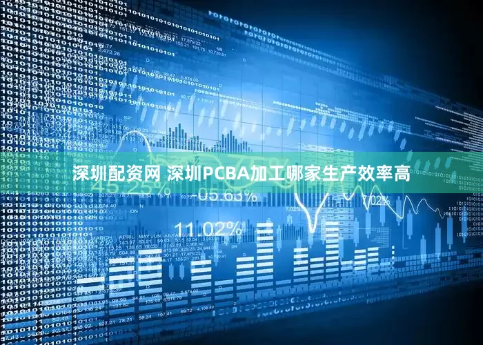 深圳配资网 深圳PCBA加工哪家生产效率高