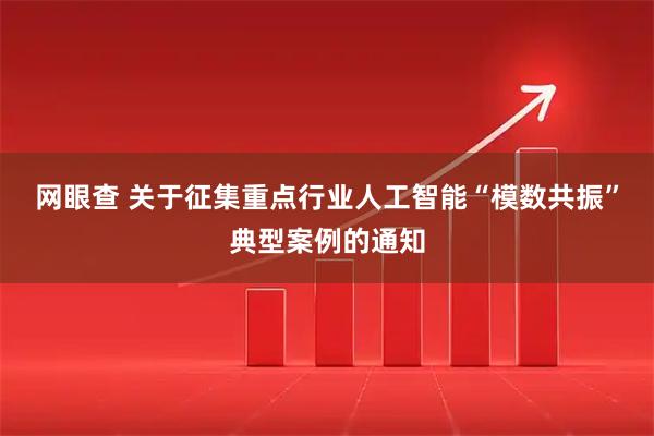 网眼查 关于征集重点行业人工智能“模数共振”典型案例的通知