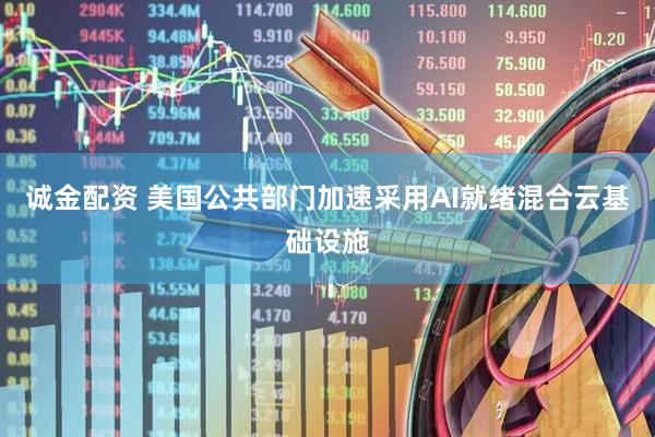 诚金配资 美国公共部门加速采用AI就绪混合云基础设施